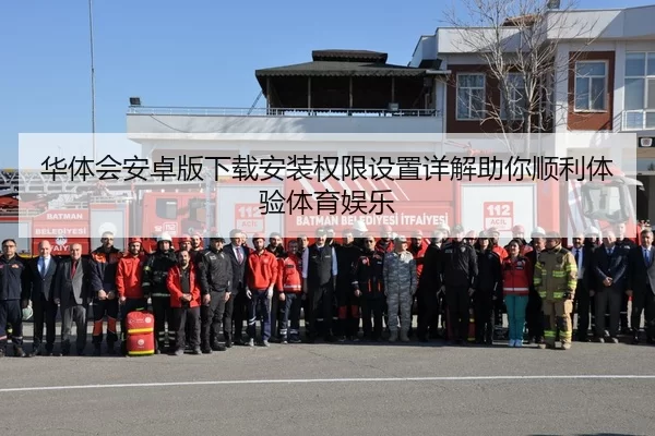 华体会安卓版下载安装权限设置详解助你顺利体验体育娱乐