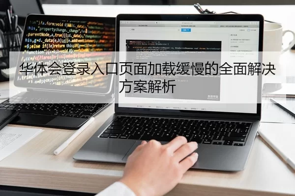 华体会登录入口页面加载缓慢的全面解决方案解析