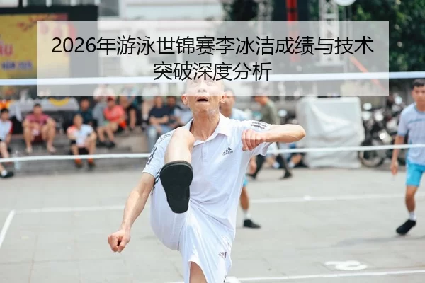 2026年游泳世锦赛李冰洁成绩与技术突破深度分析