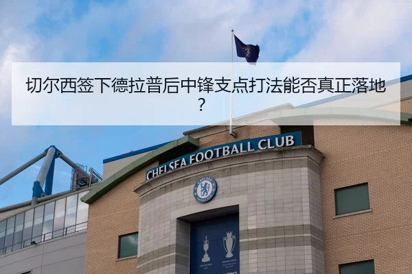切尔西签下德拉普后中锋支点打法能否真正落地？