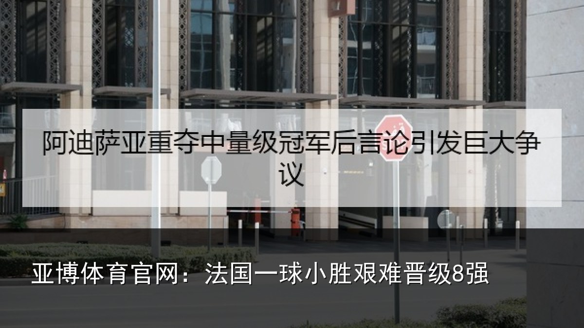 亚博体育官网：法国一球小胜艰难晋级8强