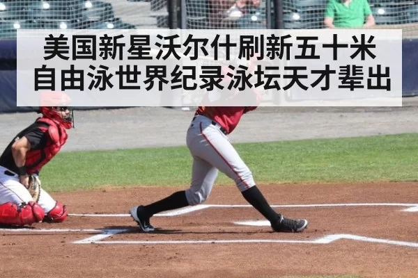 美国新星沃尔什刷新五十米自由泳世界纪录泳坛天才辈出