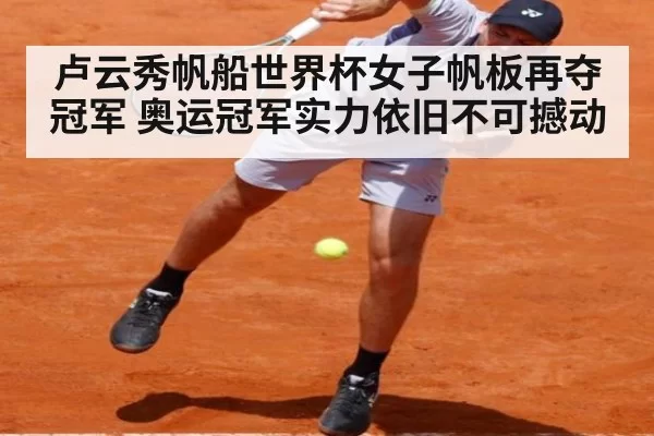 卢云秀帆船世界杯女子帆板再夺冠军 奥运冠军实力依旧不可撼动