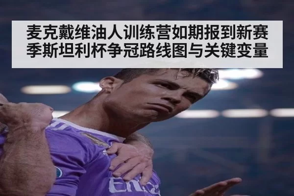 麦克戴维油人训练营如期报到新赛季斯坦利杯争冠路线图与关键变量