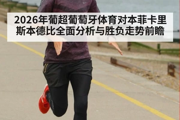 2026年葡超葡萄牙体育对本菲卡里斯本德比全面分析与胜负走势前瞻